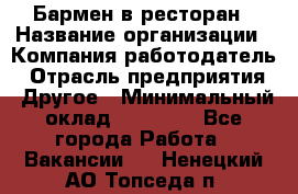 Бармен в ресторан › Название организации ­ Компания-работодатель › Отрасль предприятия ­ Другое › Минимальный оклад ­ 22 000 - Все города Работа » Вакансии   . Ненецкий АО,Топседа п.